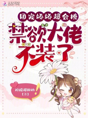 团宠娇娇超会撩，禁欲大佬不装了